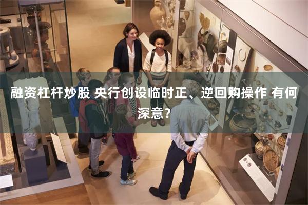 融资杠杆炒股 央行创设临时正、逆回购操作 有何深意？