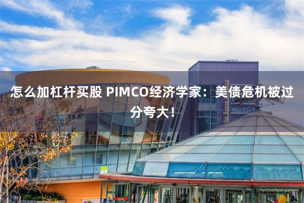 怎么加杠杆买股 PIMCO经济学家：美债危机被过分夸大！