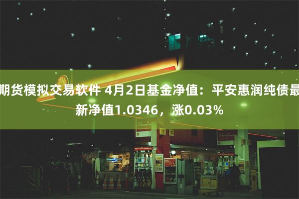期货模拟交易软件 4月2日基金净值：平安惠润纯债最新净值1.0346，涨0.03%