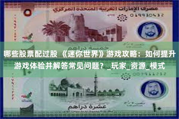 哪些股票配过股 《迷你世界》游戏攻略：如何提升游戏体验并解答常见问题？_玩家_资源_模式