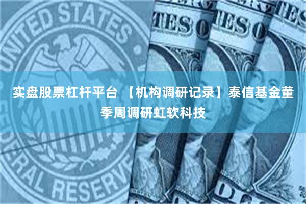 实盘股票杠杆平台 【机构调研记录】泰信基金董季周调研虹软科技