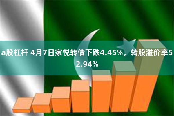 a股杠杆 4月7日家悦转债下跌4.45%，转股溢价率52.94%