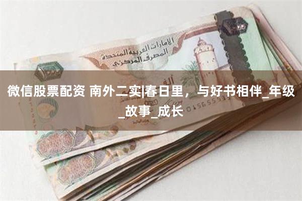 微信股票配资 南外二实|春日里，与好书相伴_年级_故事_成长