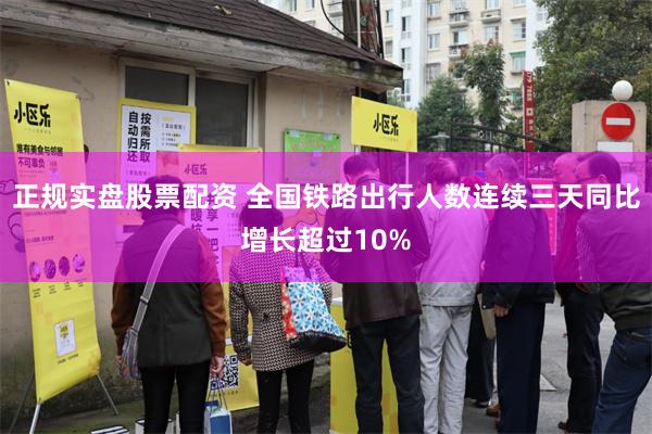 正规实盘股票配资 全国铁路出行人数连续三天同比增长超过10%