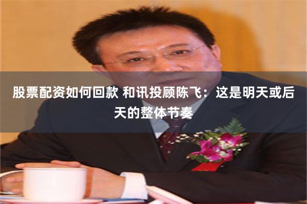 股票配资如何回款 和讯投顾陈飞：这是明天或后天的整体节奏