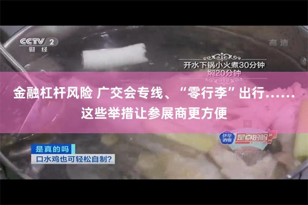 金融杠杆风险 广交会专线、“零行李”出行……这些举措让参展商更方便