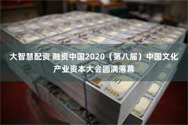 大智慧配资 融资中国2020（第八届）中国文化产业资本大会圆满落幕