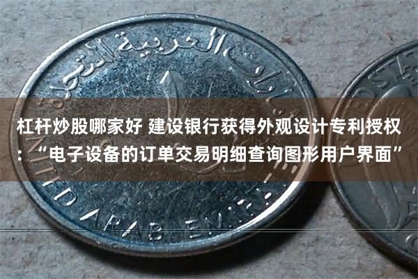 杠杆炒股哪家好 建设银行获得外观设计专利授权：“电子设备的订单交易明细查询图形用户界面”