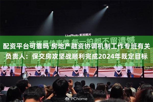 配资平台可靠吗 房地产融资协调机制工作专班有关负责人：保交房攻坚战顺利完成2024年既定目标