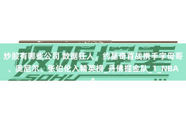 炒股有哪些公司 数据狂人，约基奇首战携手字母哥、奥尼尔、张伯伦入精英榜_丹佛掘金队_1_NBA