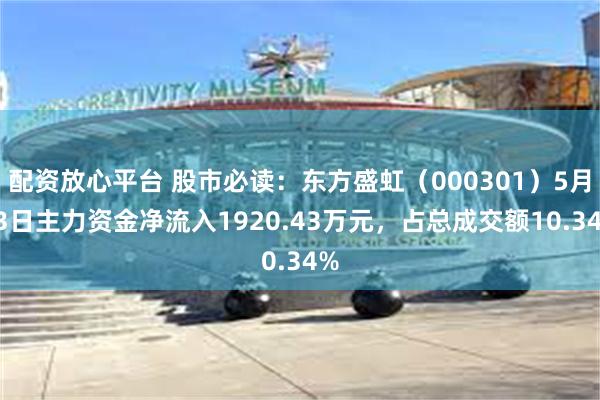 配资放心平台 股市必读：东方盛虹（000301）5月13日主力资金净流入1920.43万元，占总成交额10.34%