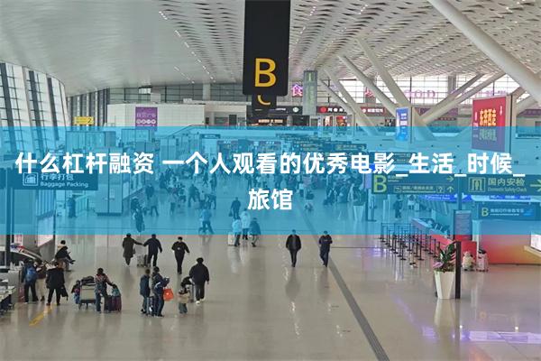 什么杠杆融资 一个人观看的优秀电影_生活_时候_旅馆