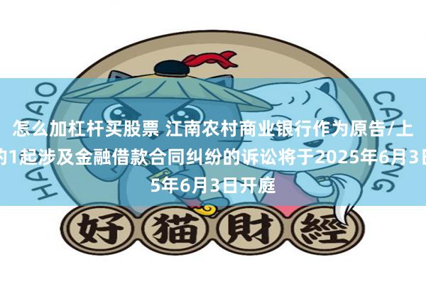 怎么加杠杆买股票 江南农村商业银行作为原告/上诉人的1起涉及金融借款合同纠纷的诉讼将于2025年6月3日开庭