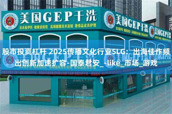 股市投资杠杆 2025传播文化行业SLG：出海佳作频出创新加速扩容-国泰君安_-like_市场_游戏