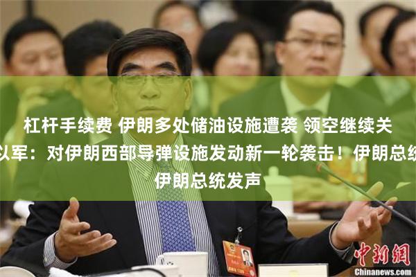 杠杆手续费 伊朗多处储油设施遭袭 领空继续关闭！以军：对伊朗西部导弹设施发动新一轮袭击！伊朗总统发声