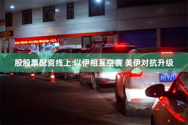 股股票配资线上 以伊相互空袭 美伊对抗升级