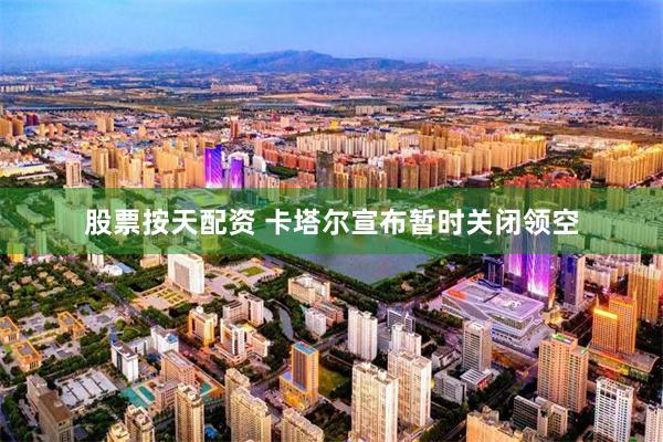 股票按天配资 卡塔尔宣布暂时关闭领空