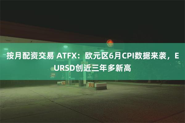 按月配资交易 ATFX：欧元区6月CPI数据来袭，EURSD创近三年多新高
