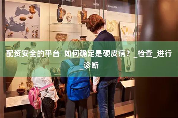 配资安全的平台  如何确定是硬皮病？_检查_进行_诊断