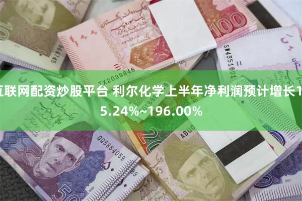 互联网配资炒股平台 利尔化学上半年净利润预计增长185.24%~196.00%