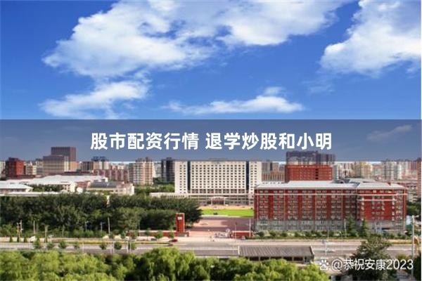 股市配资行情 退学炒股和小明