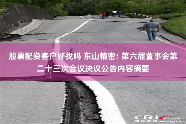 股票配资客户好找吗 东山精密: 第六届董事会第二十三次会议决议公告内容摘要