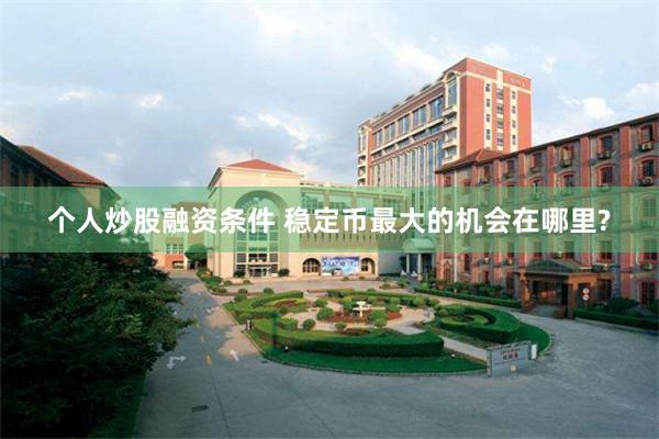 个人炒股融资条件 稳定币最大的机会在哪里?