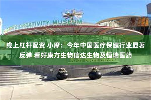 线上杠杆配资 小摩：今年中国医疗保健行业显著反弹 看好康方生物信达生物及恒瑞医药