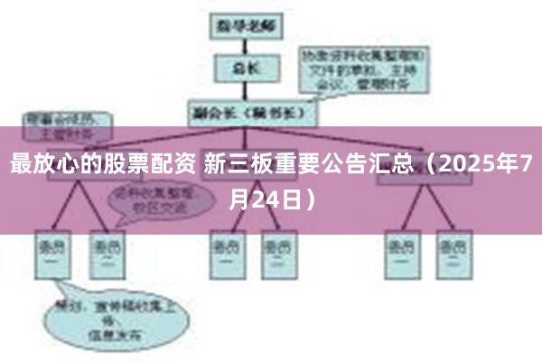 最放心的股票配资 新三板重要公告汇总（2025年7月24日）