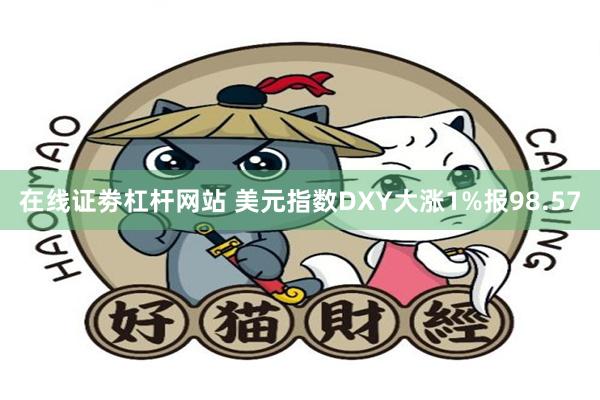 在线证劵杠杆网站 美元指数DXY大涨1%报98.57
