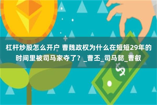 杠杆炒股怎么开户 曹魏政权为什么在短短29年的时间里被司马家夺了？_曹丕_司马懿_曹叡
