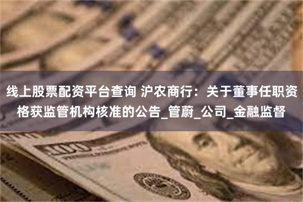 线上股票配资平台查询 沪农商行：关于董事任职资格获监管机构核准的公告_管蔚_公司_金融监督