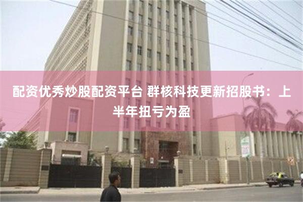 配资优秀炒股配资平台 群核科技更新招股书：上半年扭亏为盈