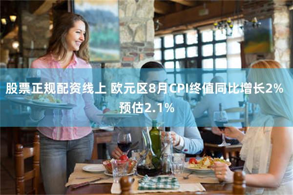 股票正规配资线上 欧元区8月CPI终值同比增长2% 预估2.1%