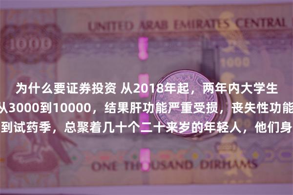 为什么要证券投资 从2018年起，两年内大学生小周频繁试药，日薪从3000到10000，结果肝功能严重受损，丧失性功能。 北京某医院大厅每到试药季，总聚着几十个二十来岁的年轻人，他们身体“抗造”，却因校园贷、生活费短缺，盯上了“日薪一万”的试药招募。 医学生小赵就是其中之一，欠了4万贷款，靠父母每月...