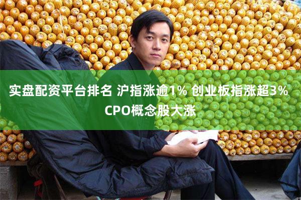 实盘配资平台排名 沪指涨逾1% 创业板指涨超3% CPO概念股大涨