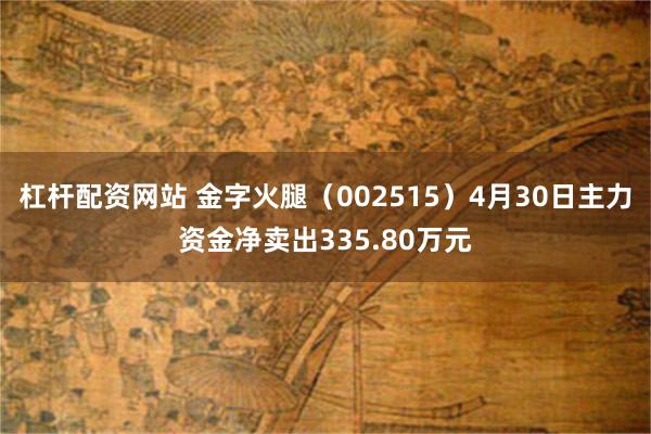 杠杆配资网站 金字火腿（002515）4月30日主力资金净卖出335.80万元