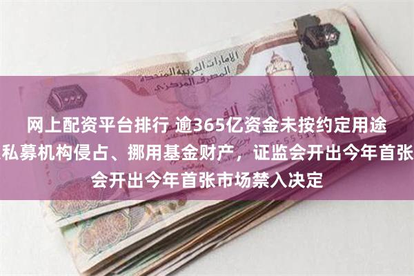 网上配资平台排行 逾365亿资金未按约定用途使用！阜兴系私募机构侵占、挪用基金财产，证监会开出今年首张市场禁入决定