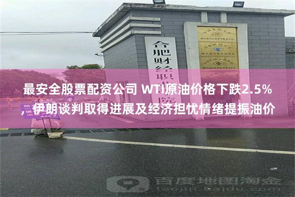 最安全股票配资公司 WTI原油价格下跌2.5%,伊朗谈判取得进展及经济担忧情绪提振油价